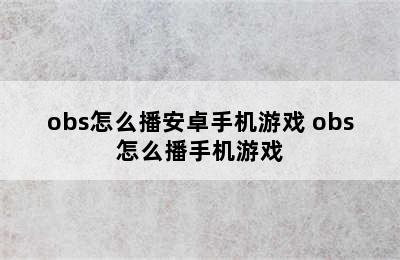 obs怎么播安卓手机游戏 obs怎么播手机游戏